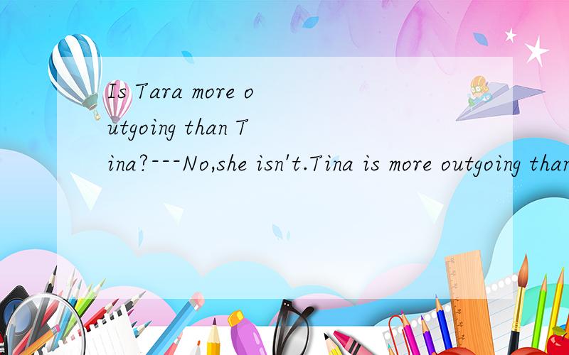 Is Tara more outgoing than Tina?---No,she isn't.Tina is more outgoing than Tara.的中文