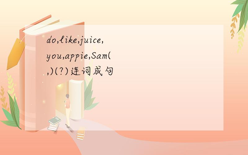 do,like,juice,you,appie,Sam(,)(?)连词成句