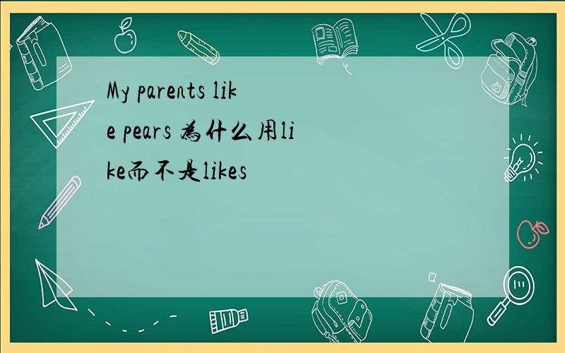 My parents like pears 为什么用like而不是likes