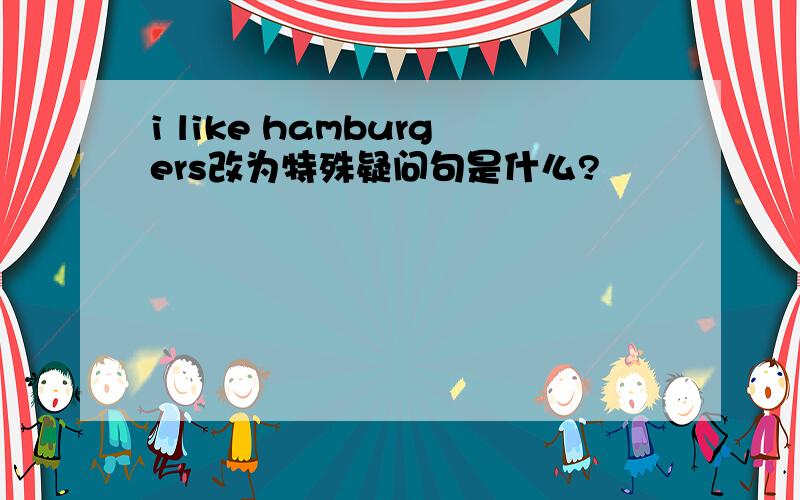 i like hamburgers改为特殊疑问句是什么?