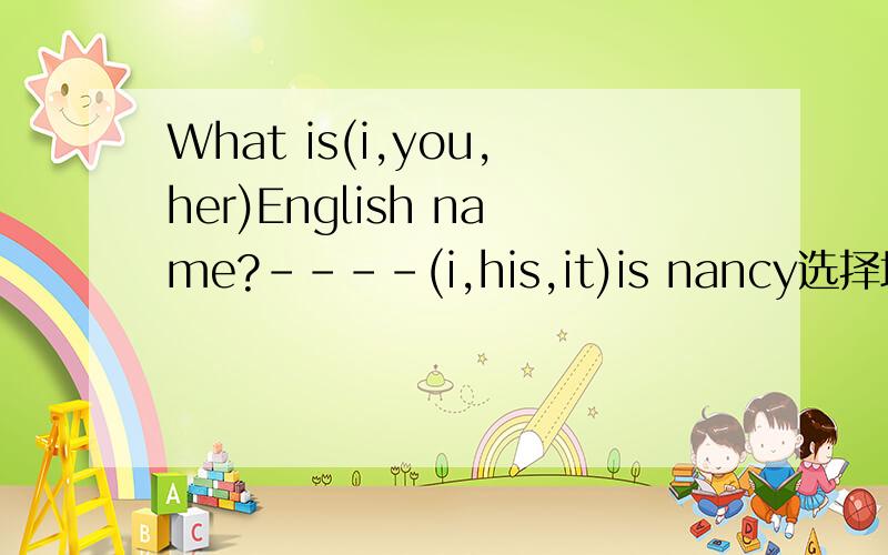 What is(i,you,her)English name?----(i,his,it)is nancy选择填空