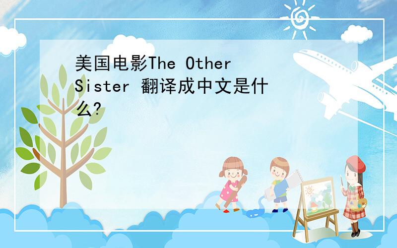 美国电影The Other Sister 翻译成中文是什么?