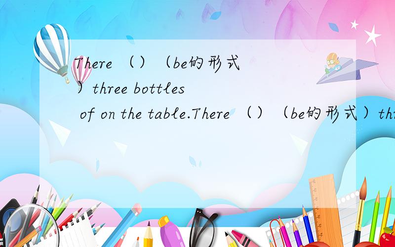 There （）（be的形式）three bottles of on the table.There （）（be的形式）three bottles of on the table.哪位学生或老师能解出来?谢