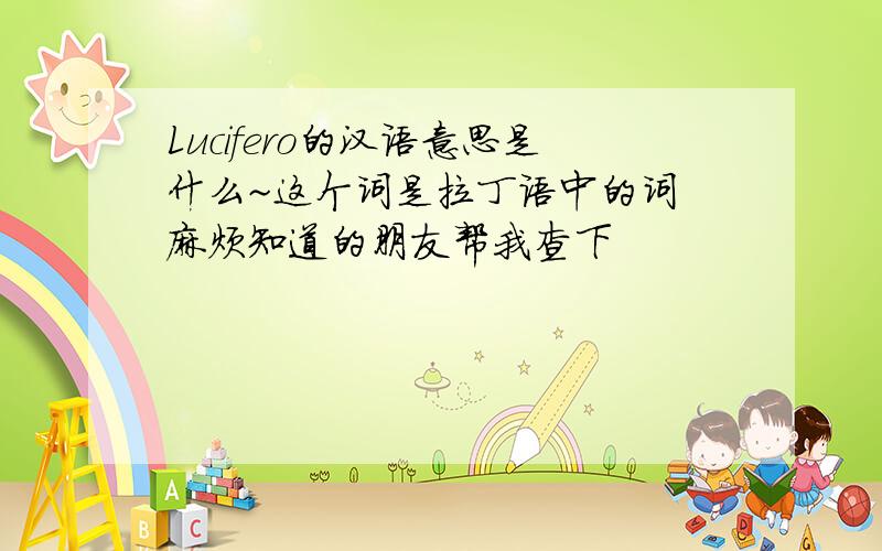 Lucifero的汉语意思是什么~这个词是拉丁语中的词 麻烦知道的朋友帮我查下