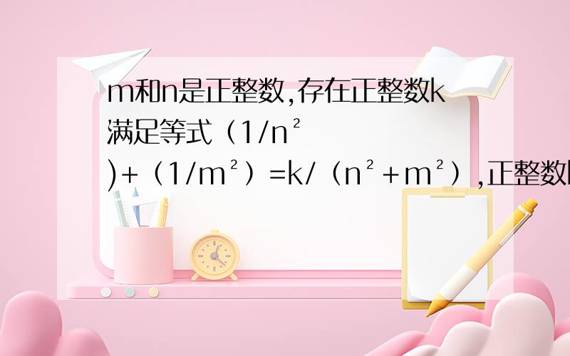 m和n是正整数,存在正整数k满足等式（1/n²)+﹙1/m²﹚=k/﹙n²＋m²﹚,正整数k的值是?
