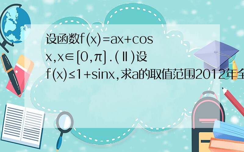 设函数f(x)=ax+cosx,x∈[0,π].(Ⅱ)设f(x)≤1+sinx,求a的取值范围2012年全国卷理科数学第20题.解析看得不是很懂..