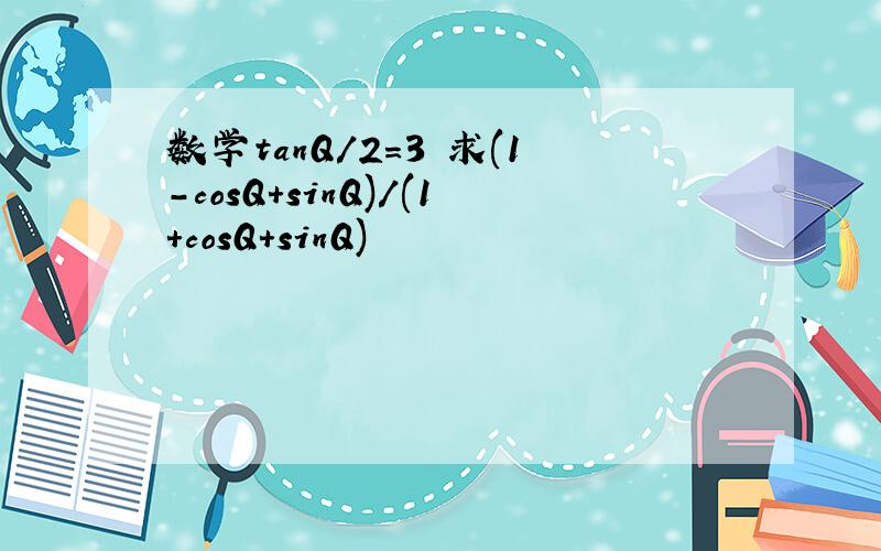 数学tanQ/2=3 求(1-cosQ+sinQ)/(1+cosQ+sinQ)