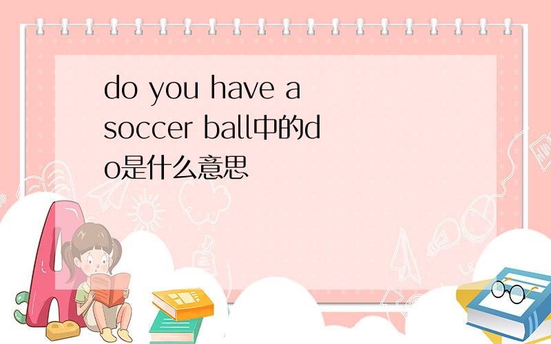 do you have a soccer ball中的do是什么意思