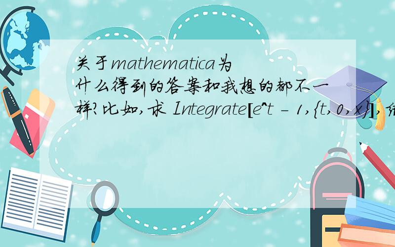 关于mathematica为什么得到的答案和我想的都不一样?比如,求 Integrate[e^t - 1,{t,0,x}],结果应该是e^x-x-1啊,可他的结果是-x + (-1 + e^x)/Log[e],多了个log[e],这是怎么回事,还有log[e]是什么表达方式?