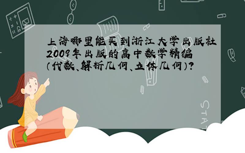 上海哪里能买到浙江大学出版社2009年出版的高中数学精编（代数、解析几何、立体几何）?