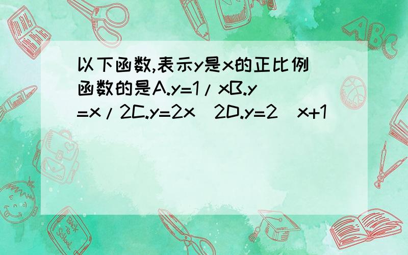 以下函数,表示y是x的正比例函数的是A.y=1/xB.y=x/2C.y=2x^2D.y=2(x+1)