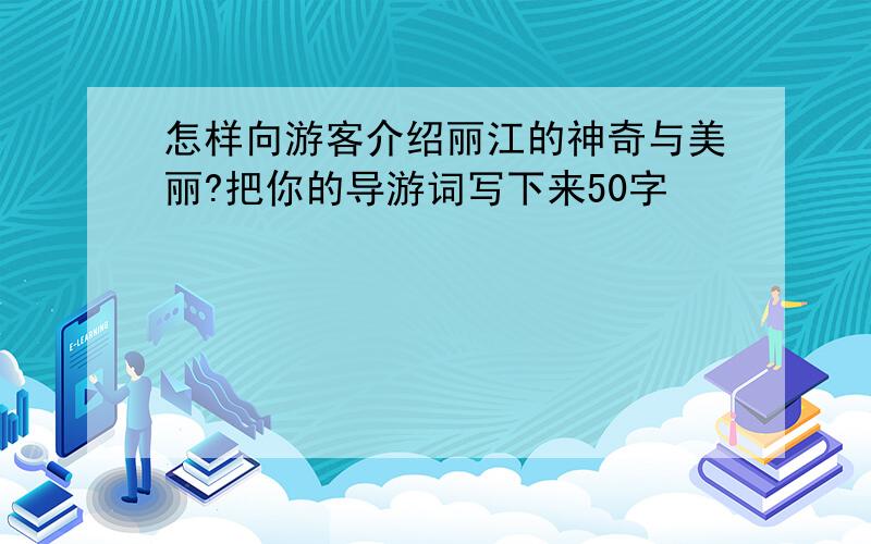 怎样向游客介绍丽江的神奇与美丽?把你的导游词写下来50字