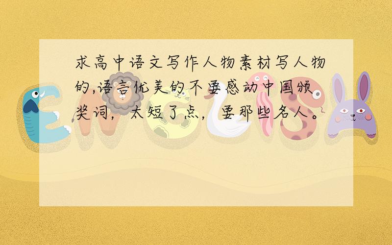 求高中语文写作人物素材写人物的,语言优美的不要感动中国颁奖词，太短了点，要那些名人。