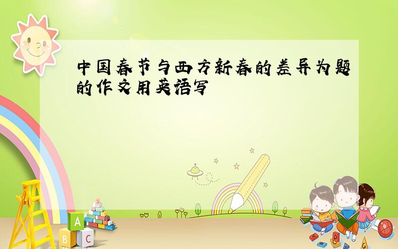 中国春节与西方新春的差异为题的作文用英语写