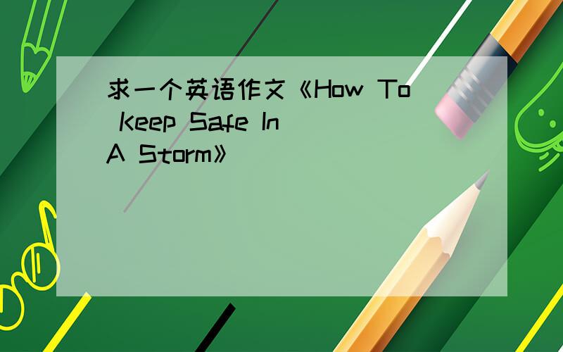 求一个英语作文《How To Keep Safe In A Storm》
