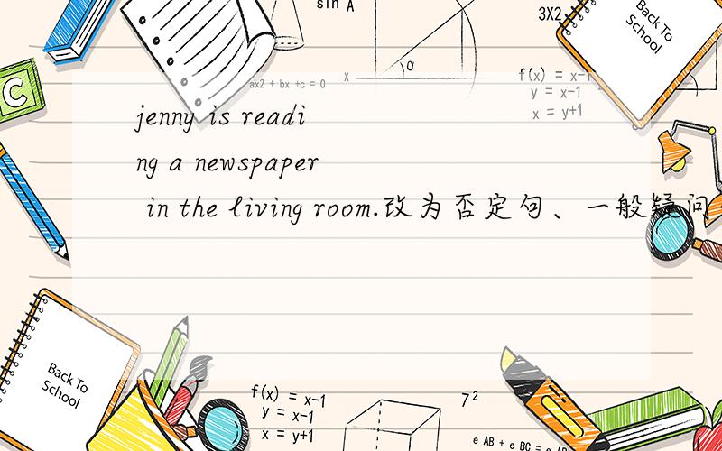 jenny is reading a newspaper in the living room.改为否定句、一般疑问句、就划线部分提问