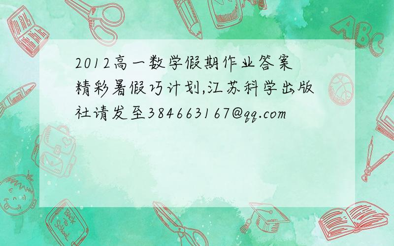 2012高一数学假期作业答案精彩暑假巧计划,江苏科学出版社请发至384663167@qq.com