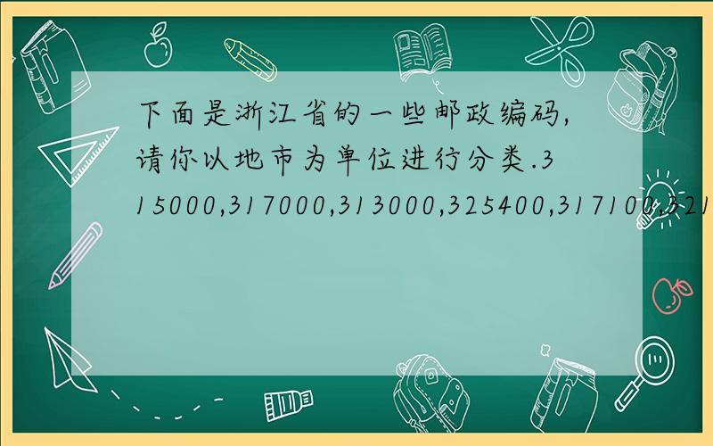 下面是浙江省的一些邮政编码,请你以地市为单位进行分类.315000,317000,313000,325400,317100,321100,310000,325500,313000,325800,313300,317700,311200,321400,315600