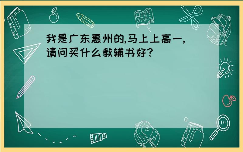 我是广东惠州的,马上上高一,请问买什么教辅书好?