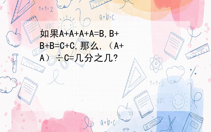 如果A+A+A+A=B,B+B+B=C+C,那么,（A+A）÷C=几分之几?