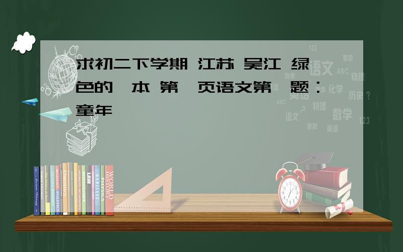 求初二下学期 江苏 吴江 绿色的一本 第一页语文第一题：童年