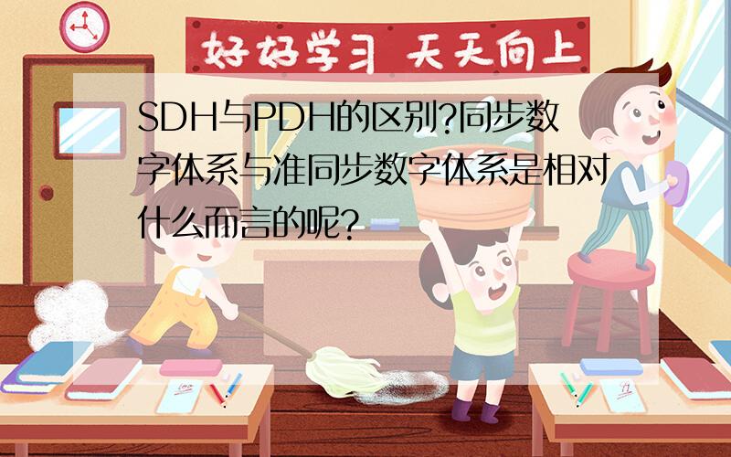 SDH与PDH的区别?同步数字体系与准同步数字体系是相对什么而言的呢?
