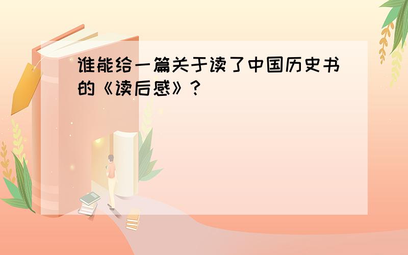 谁能给一篇关于读了中国历史书的《读后感》?