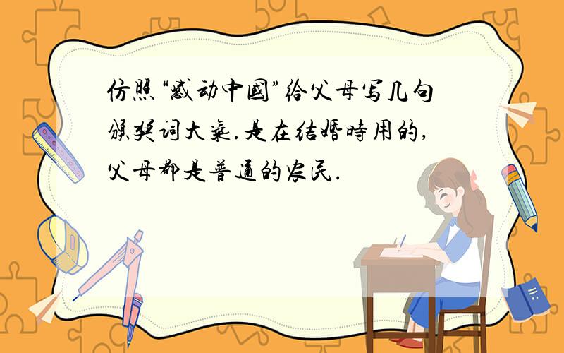 仿照“感动中国”给父母写几句颁奖词大气.是在结婚时用的,父母都是普通的农民.