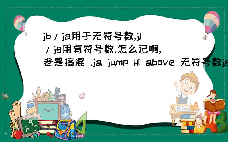 jb/ja用于无符号数,jl/jg用有符号数.怎么记啊,老是搞混 .ja jump if above 无符号数jg jump if great 有符号数