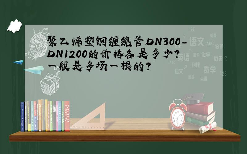 聚乙烯塑钢缠绕管DN300-DN1200的价格各是多少?一般是多场一根的?