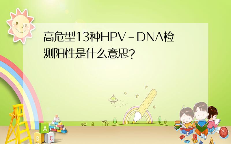 高危型13种HPV-DNA检测阳性是什么意思?