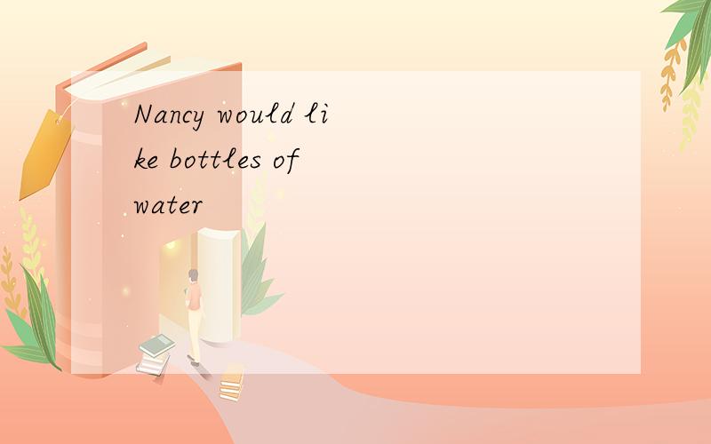 Nancy would like bottles of water