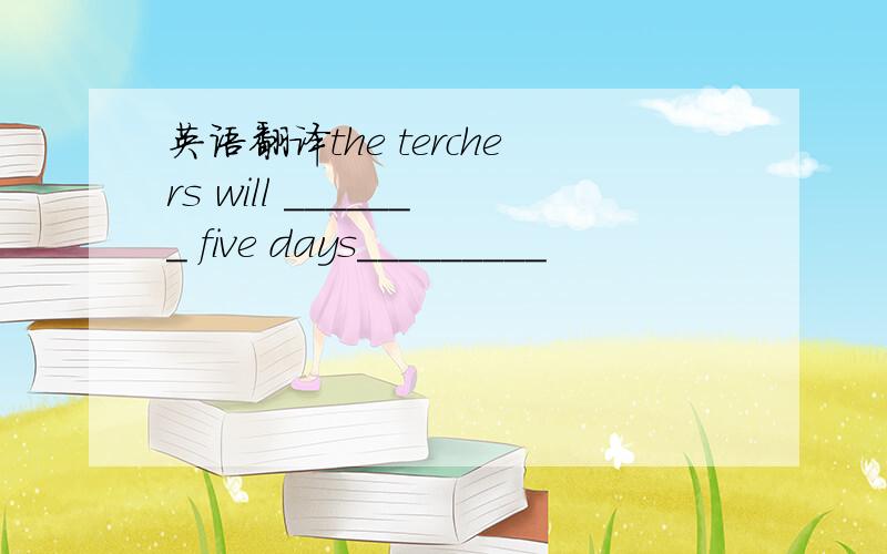 英语翻译the terchers will _______ five days_________
