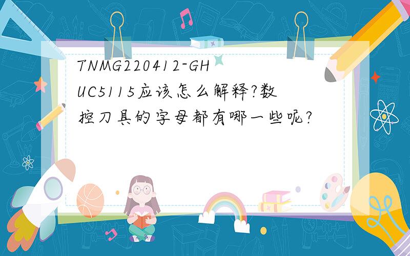 TNMG220412-GH UC5115应该怎么解释?数控刀具的字母都有哪一些呢?