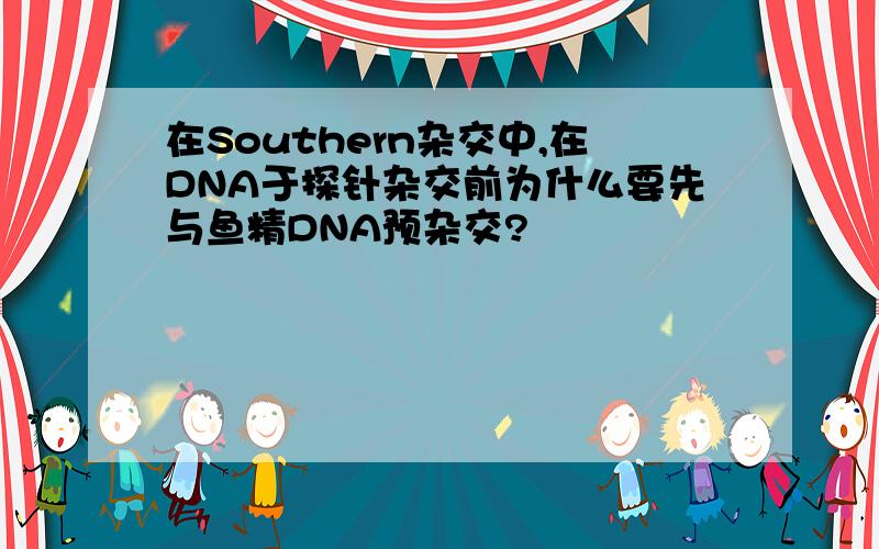 在Southern杂交中,在DNA于探针杂交前为什么要先与鱼精DNA预杂交?
