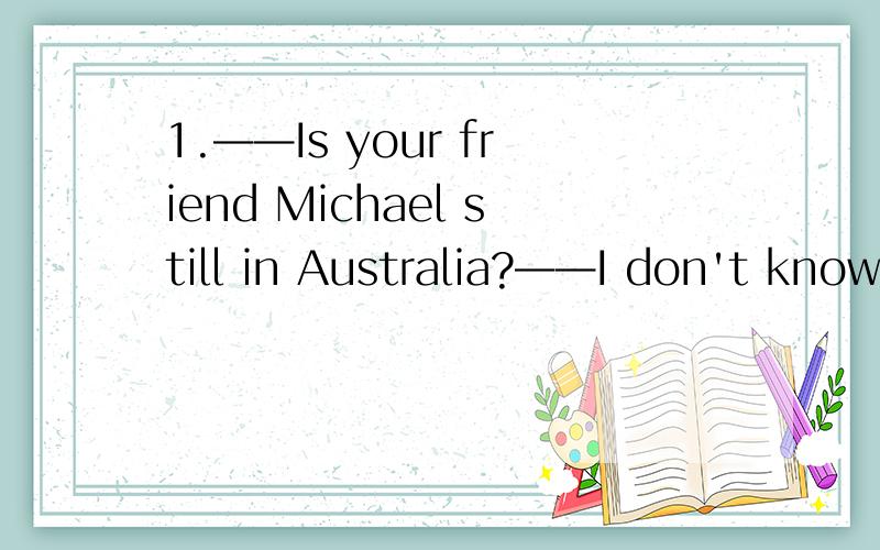 1.——Is your friend Michael still in Australia?——I don't know.I have _______ information about him because we haven't seen each other for ____ years.A a little;a few B little;a few C a few;a little D few;a little.2.He offered _______ valuable