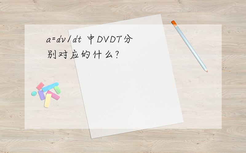 a=dv/dt 中DVDT分别对应的什么?
