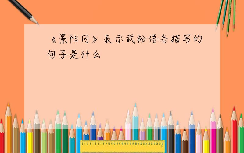 《景阳冈》表示武松语言描写的句子是什么