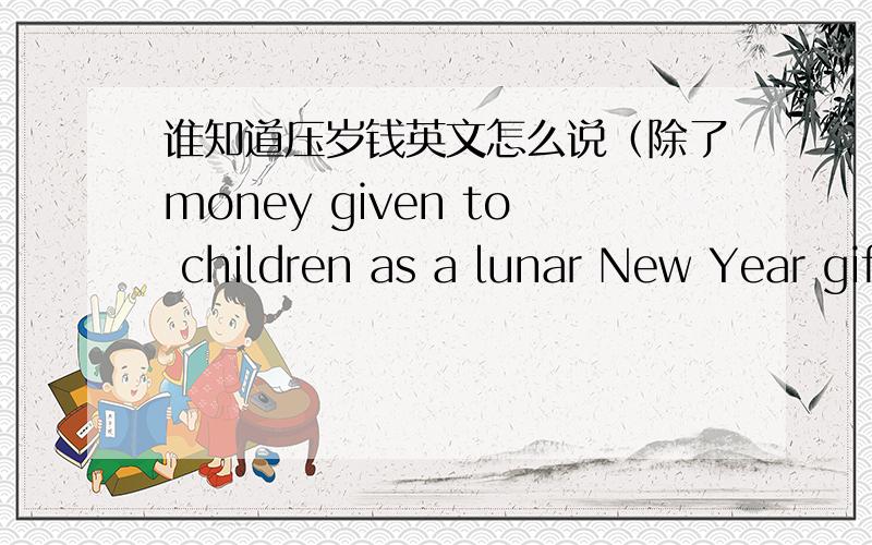 谁知道压岁钱英文怎么说（除了money given to children as a lunar New Year gift)要短的