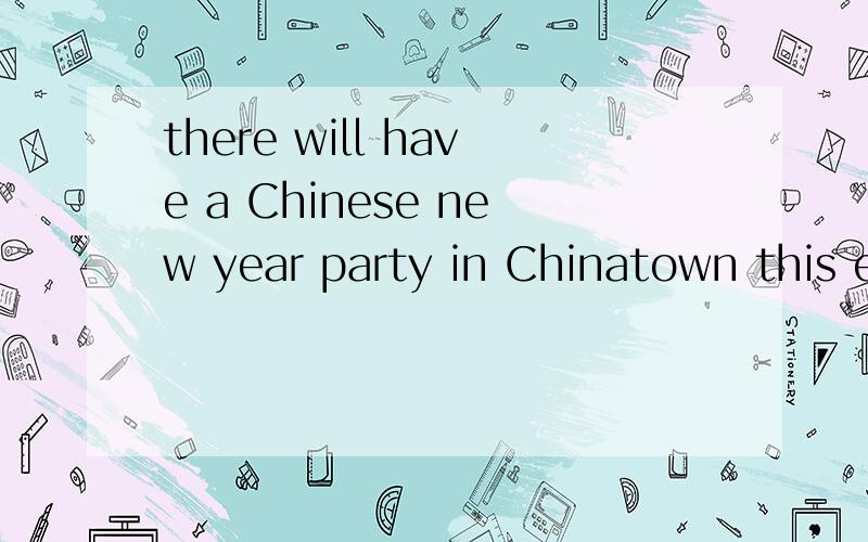 there will have a Chinese new year party in Chinatown this evening这句话的have为什么要改成be谢啦····快····
