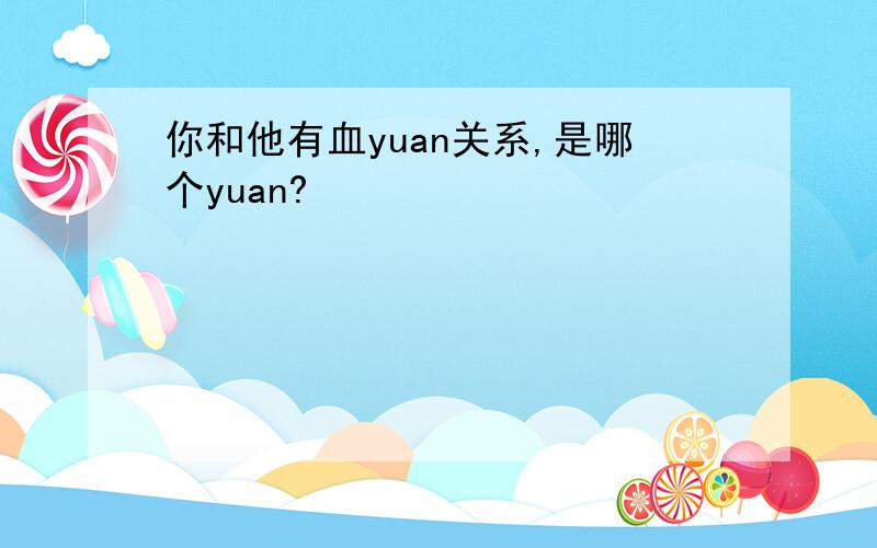 你和他有血yuan关系,是哪个yuan?