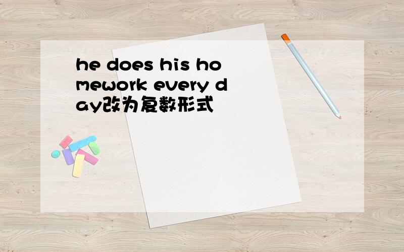 he does his homework every day改为复数形式