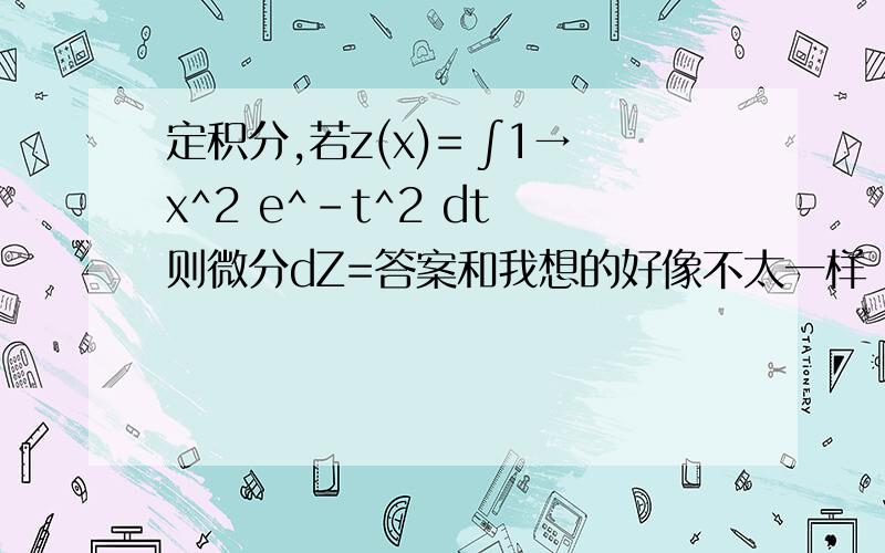 定积分,若z(x)= ∫1→x^2 e^-t^2 dt 则微分dZ=答案和我想的好像不太一样