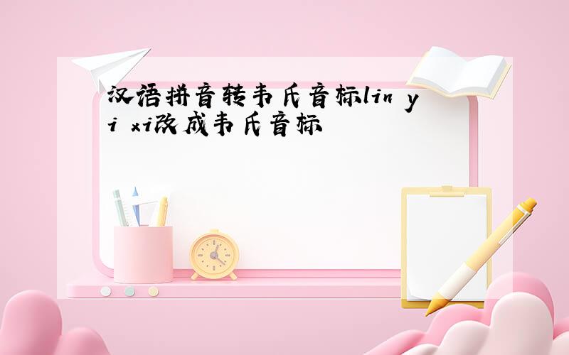 汉语拼音转韦氏音标lin yi xi改成韦氏音标