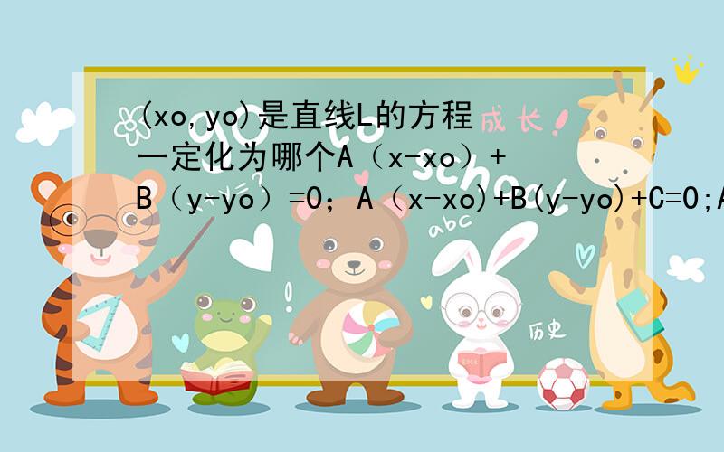 (xo,yo)是直线L的方程一定化为哪个A（x-xo）+B（y-yo）=0；A（x-xo)+B(y-yo)+C=0;A(x+xo)+B(y+yo)+C=0;A(x+xo)+B(y+yo)=0(xo,yo)是直线L：Ax+Bx+C=0上的一点，则直线L的方程一定可化为……