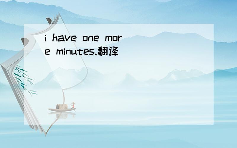 i have one more minutes.翻译