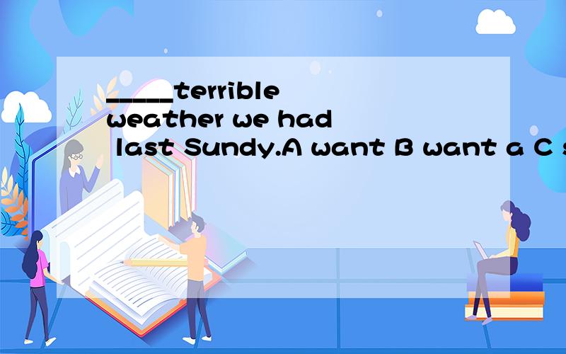 _____terrible weather we had last Sundy.A want B want a C such D how