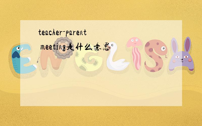 teacher-parent meeting是什么意思