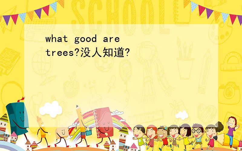 what good are trees?没人知道?