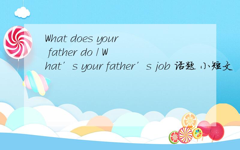 What does your father do / What’s your father’s job 话题 小短文